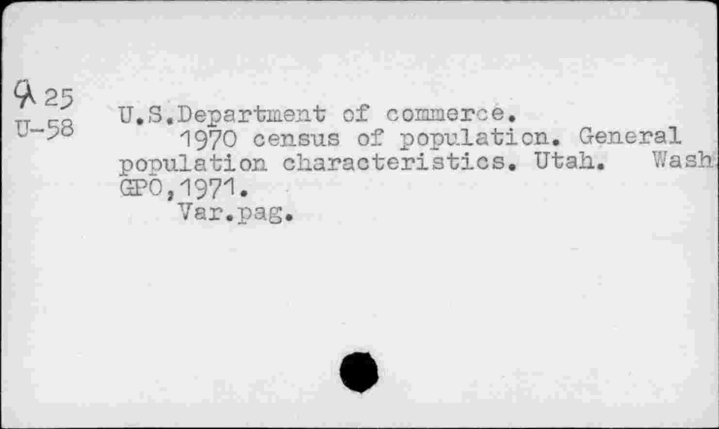 ﻿^25
U-58
U.S«Department of commerce.
1970 census of population. General population characteristics. Utah. Wash GPO, 197'1.
Var.pag.